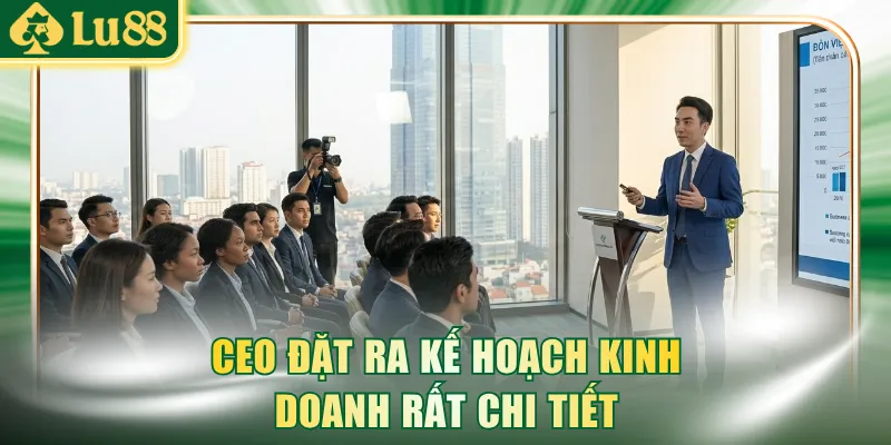 CEO đặt ra kế hoạch kinh doanh rất chi tiết